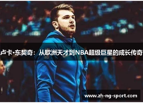 卢卡·东契奇：从欧洲天才到NBA超级巨星的成长传奇