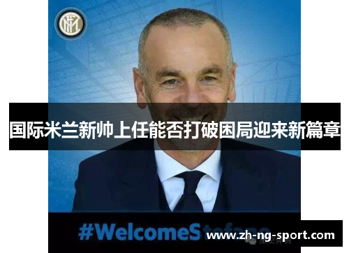 国际米兰新帅上任能否打破困局迎来新篇章