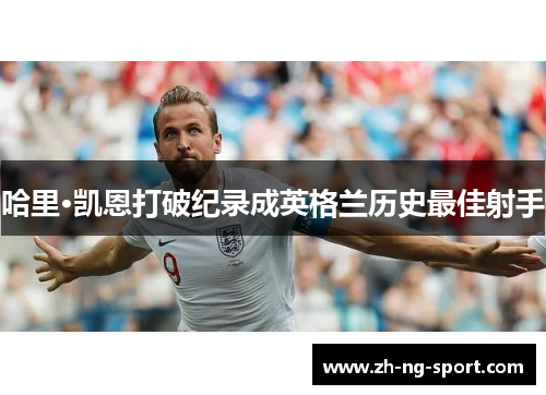 哈里·凯恩打破纪录成英格兰历史最佳射手