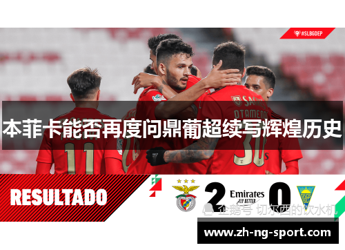 本菲卡能否再度问鼎葡超续写辉煌历史
